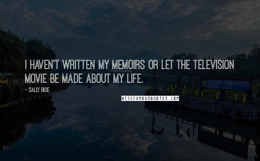 Sally Ride Quotes: I haven't written my memoirs or let the television movie be made about my life.