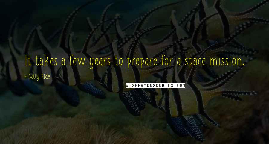 Sally Ride Quotes: It takes a few years to prepare for a space mission.