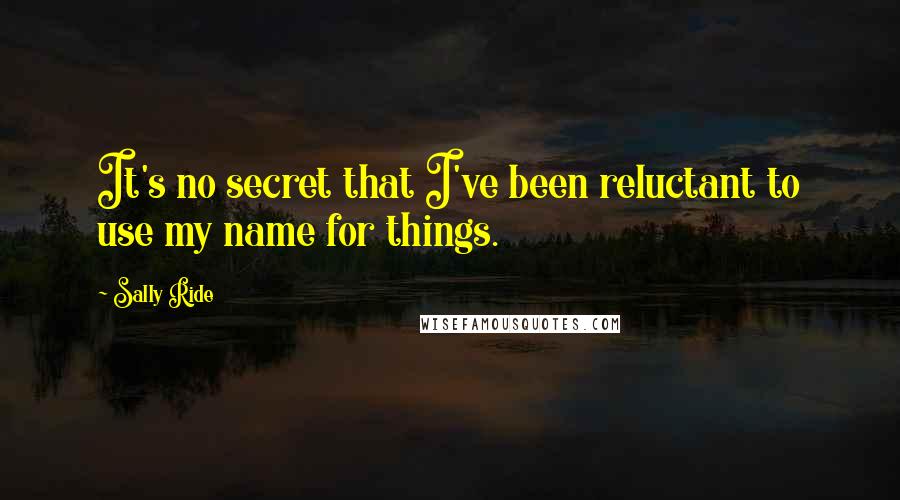 Sally Ride Quotes: It's no secret that I've been reluctant to use my name for things.