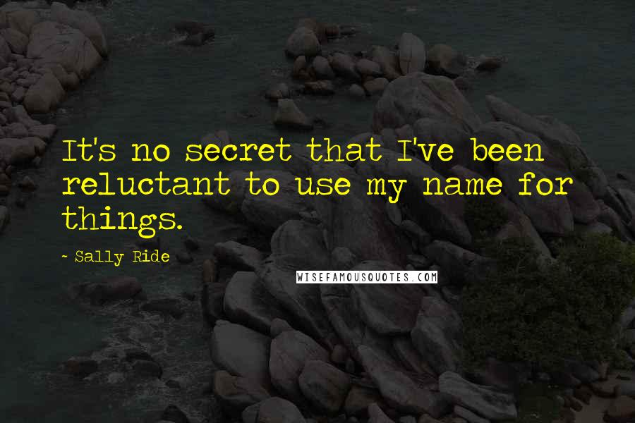 Sally Ride Quotes: It's no secret that I've been reluctant to use my name for things.