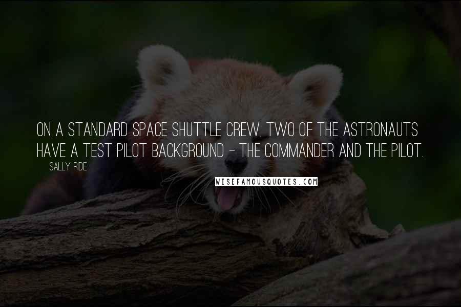 Sally Ride Quotes: On a standard space shuttle crew, two of the astronauts have a test pilot background - the commander and the pilot.