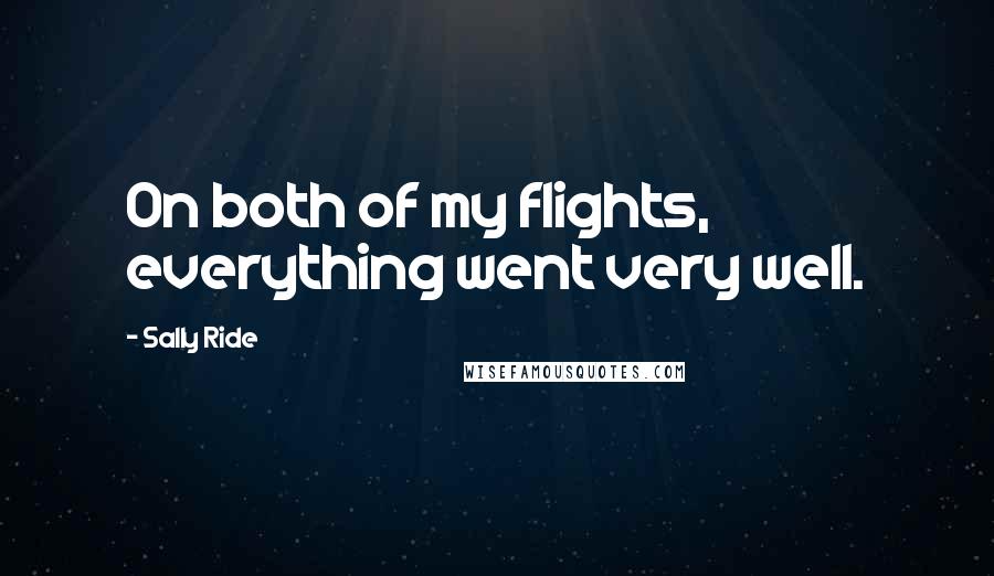 Sally Ride Quotes: On both of my flights, everything went very well.