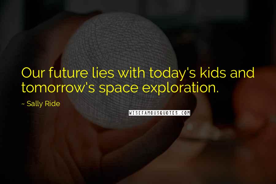 Sally Ride Quotes: Our future lies with today's kids and tomorrow's space exploration.
