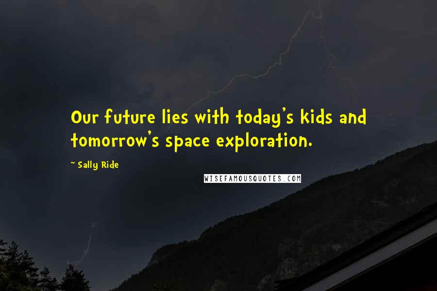 Sally Ride Quotes: Our future lies with today's kids and tomorrow's space exploration.