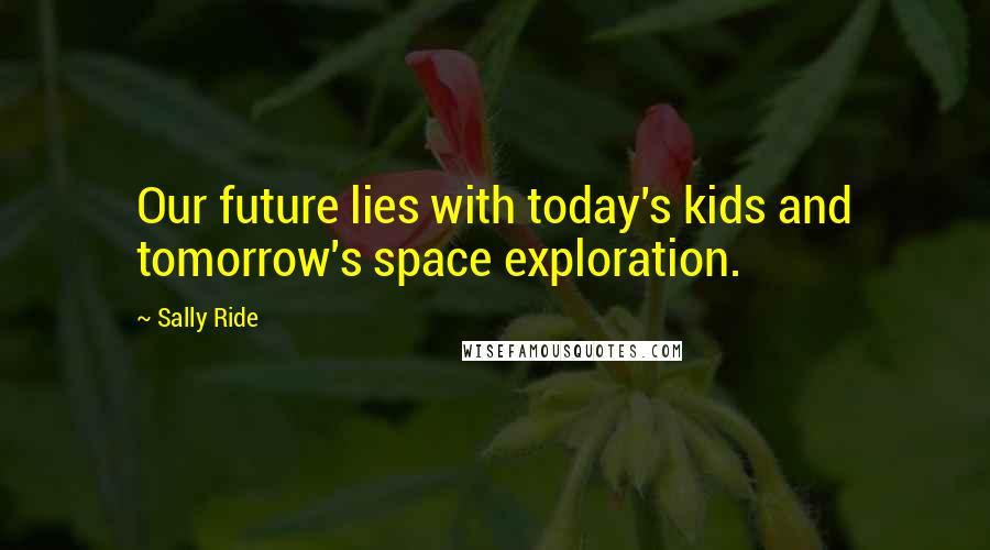 Sally Ride Quotes: Our future lies with today's kids and tomorrow's space exploration.