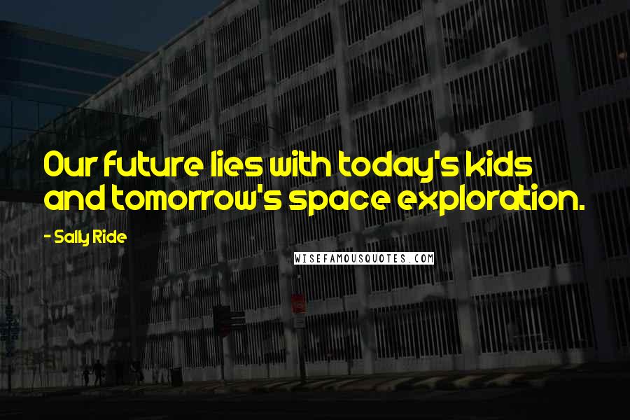 Sally Ride Quotes: Our future lies with today's kids and tomorrow's space exploration.