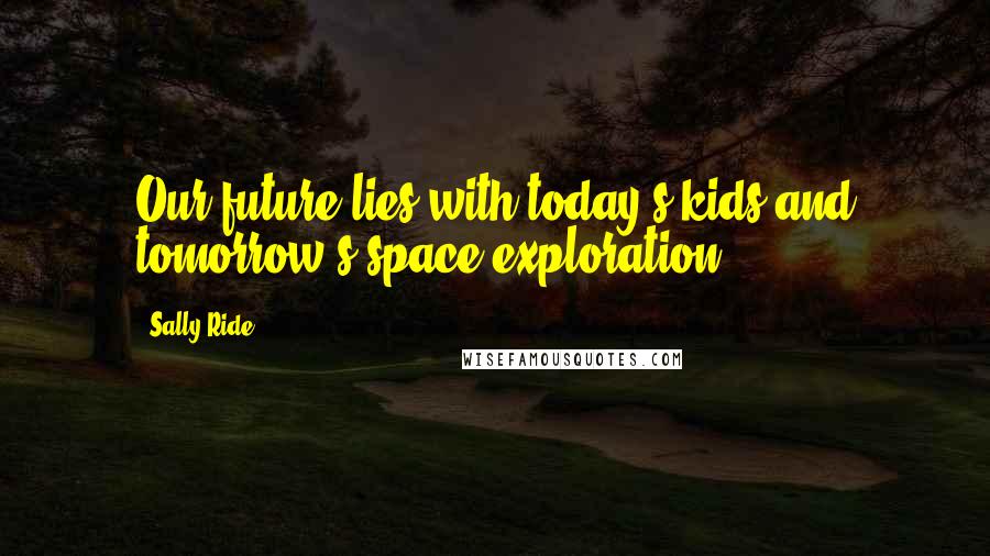 Sally Ride Quotes: Our future lies with today's kids and tomorrow's space exploration.