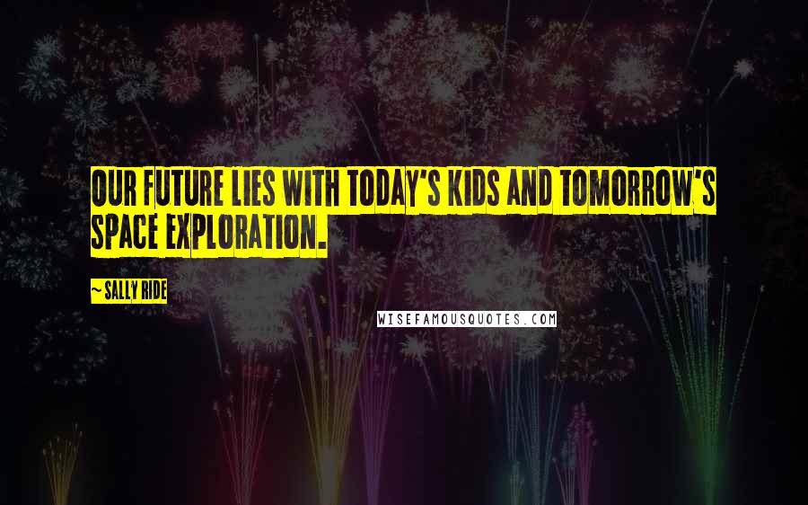 Sally Ride Quotes: Our future lies with today's kids and tomorrow's space exploration.