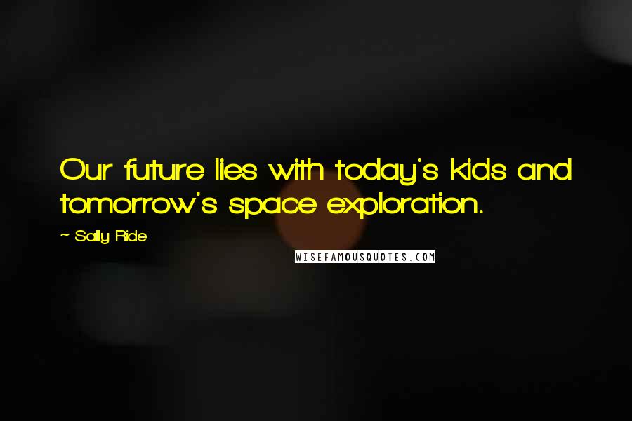 Sally Ride Quotes: Our future lies with today's kids and tomorrow's space exploration.