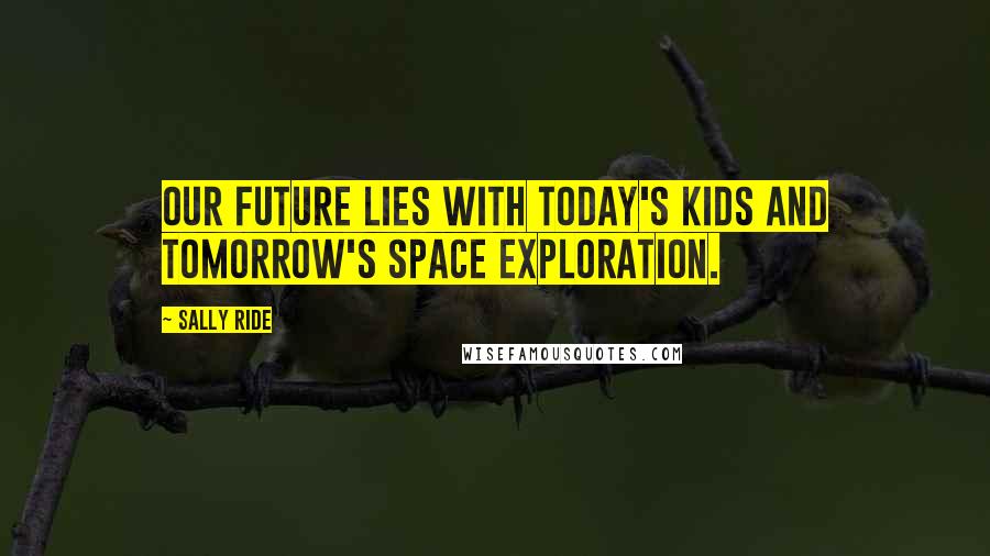 Sally Ride Quotes: Our future lies with today's kids and tomorrow's space exploration.