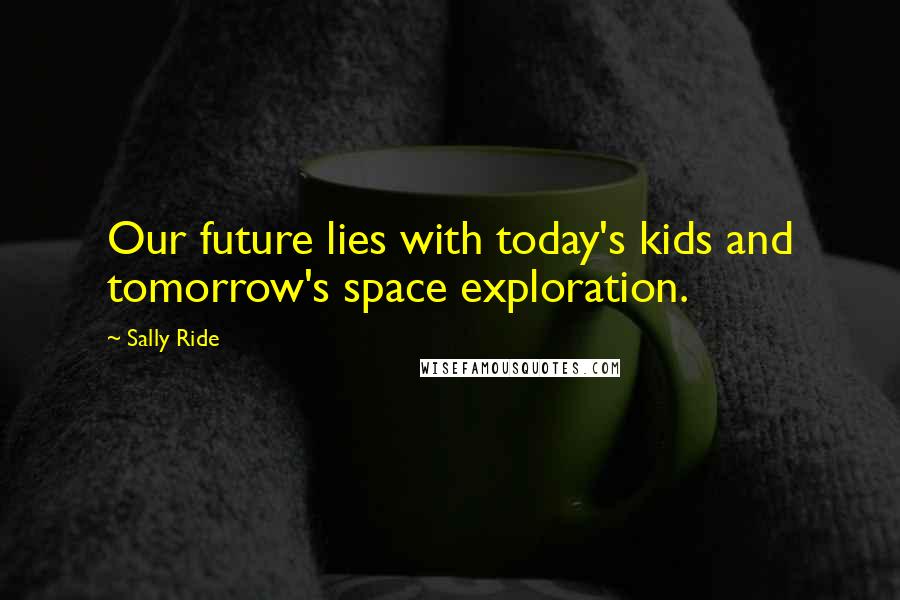 Sally Ride Quotes: Our future lies with today's kids and tomorrow's space exploration.