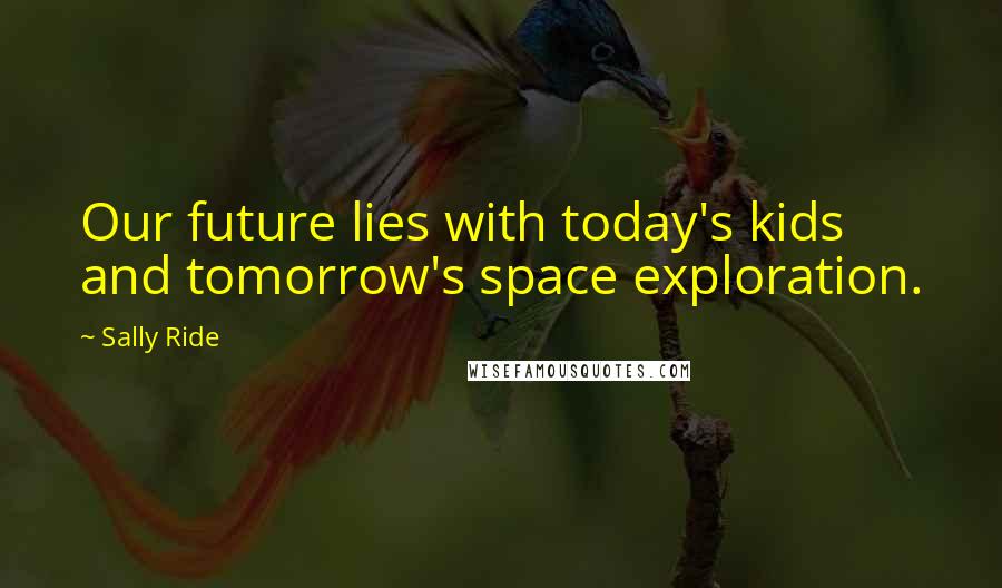 Sally Ride Quotes: Our future lies with today's kids and tomorrow's space exploration.