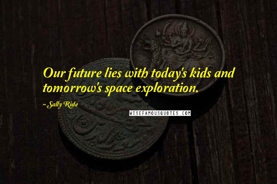 Sally Ride Quotes: Our future lies with today's kids and tomorrow's space exploration.