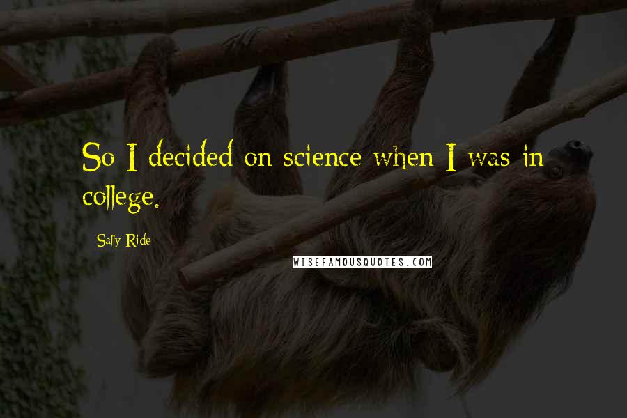 Sally Ride Quotes: So I decided on science when I was in college.