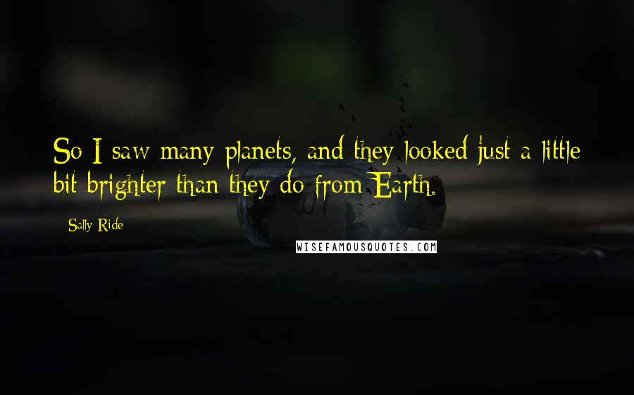 Sally Ride Quotes: So I saw many planets, and they looked just a little bit brighter than they do from Earth.