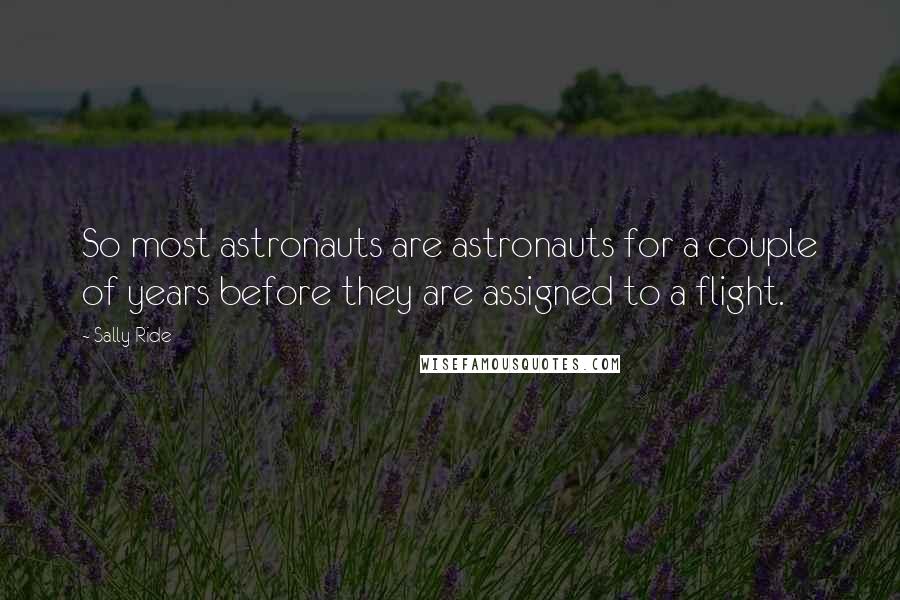 Sally Ride Quotes: So most astronauts are astronauts for a couple of years before they are assigned to a flight.