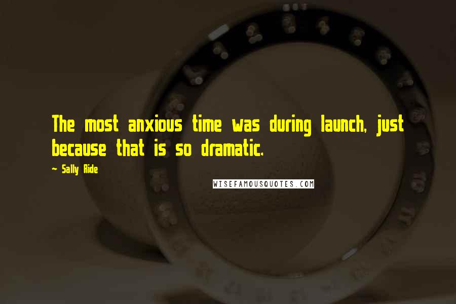 Sally Ride Quotes: The most anxious time was during launch, just because that is so dramatic.