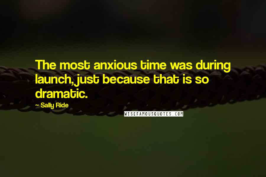 Sally Ride Quotes: The most anxious time was during launch, just because that is so dramatic.