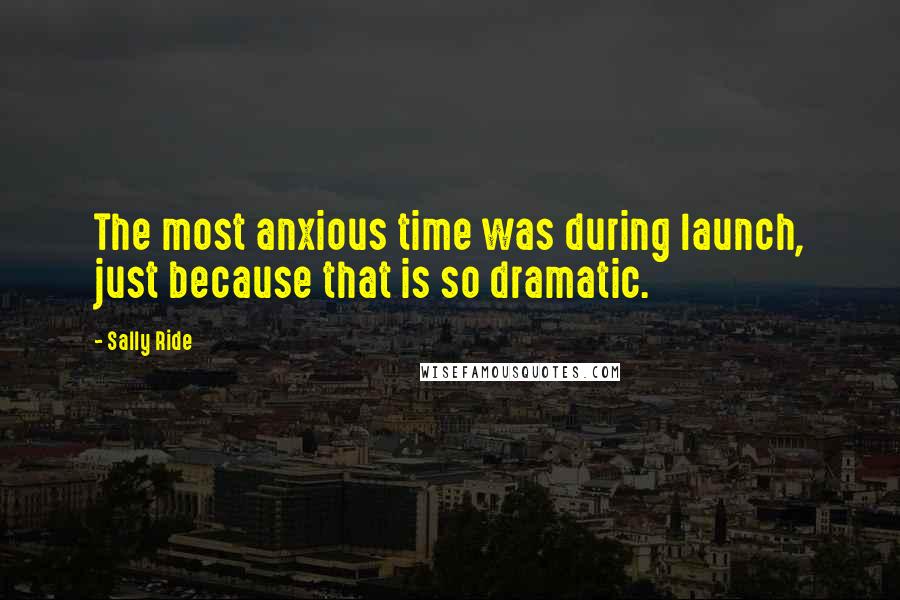 Sally Ride Quotes: The most anxious time was during launch, just because that is so dramatic.