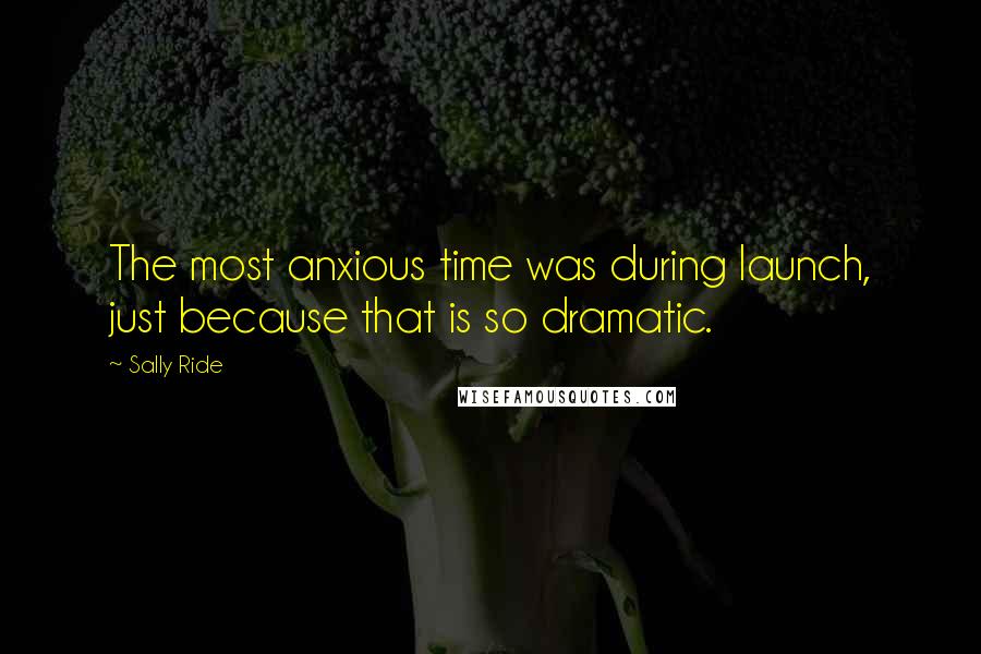 Sally Ride Quotes: The most anxious time was during launch, just because that is so dramatic.