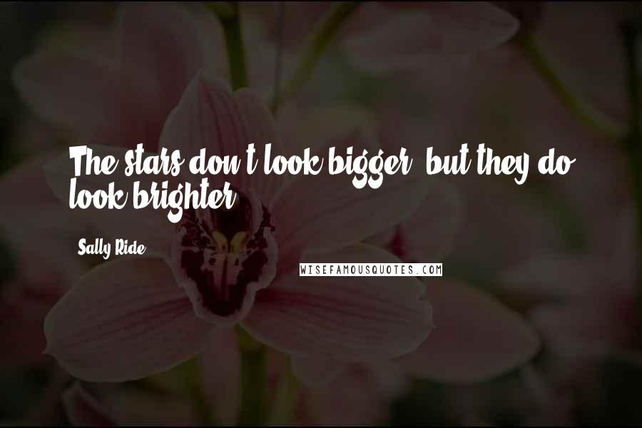 Sally Ride Quotes: The stars don't look bigger, but they do look brighter.