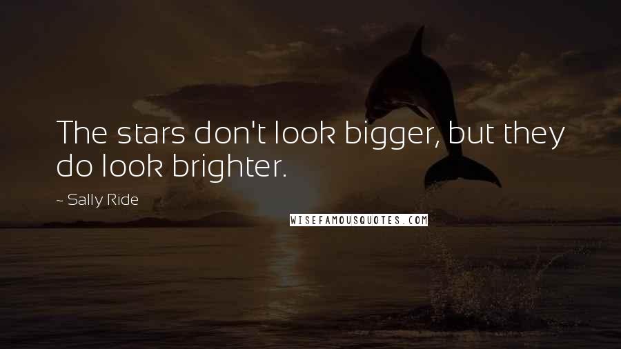 Sally Ride Quotes: The stars don't look bigger, but they do look brighter.