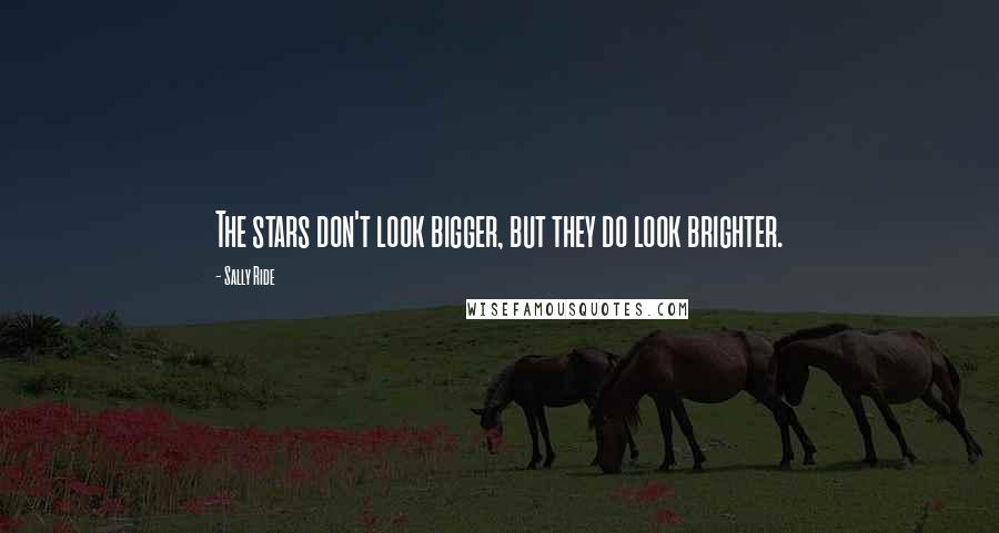 Sally Ride Quotes: The stars don't look bigger, but they do look brighter.