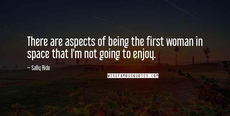 Sally Ride Quotes: There are aspects of being the first woman in space that I'm not going to enjoy.