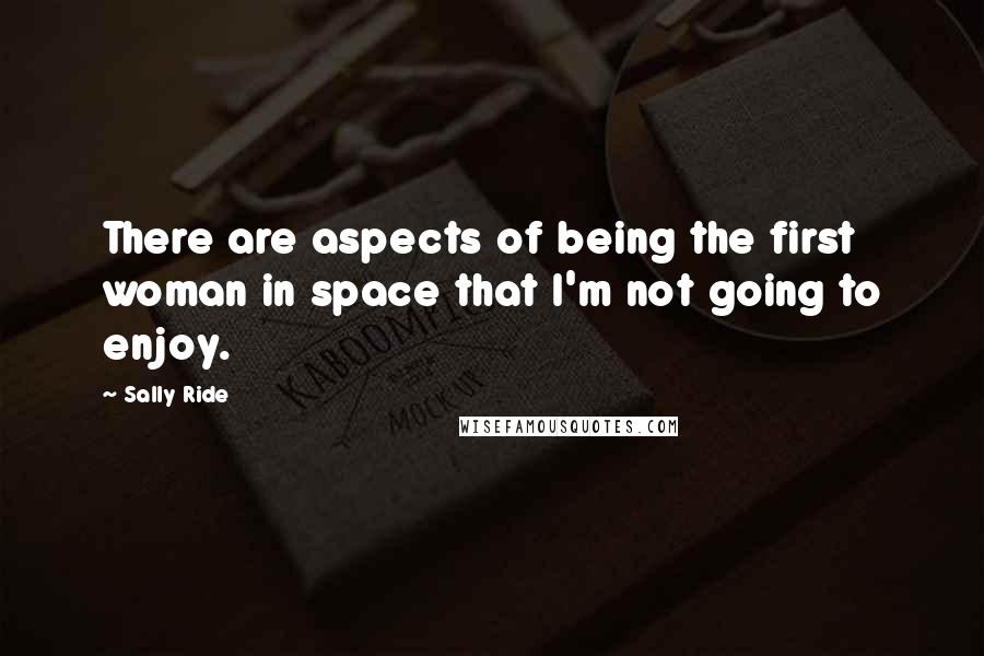 Sally Ride Quotes: There are aspects of being the first woman in space that I'm not going to enjoy.