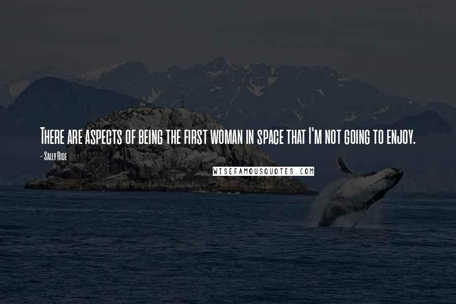 Sally Ride Quotes: There are aspects of being the first woman in space that I'm not going to enjoy.