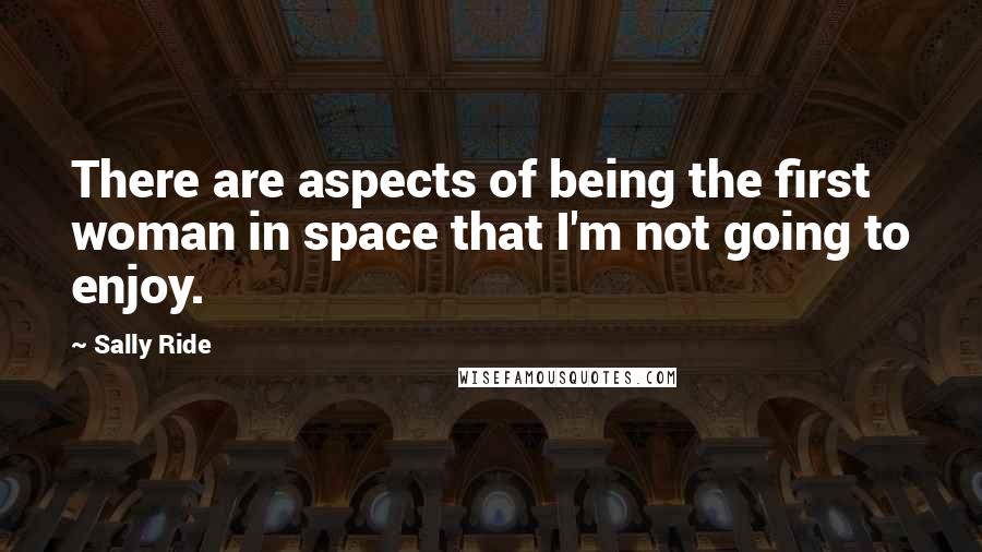 Sally Ride Quotes: There are aspects of being the first woman in space that I'm not going to enjoy.