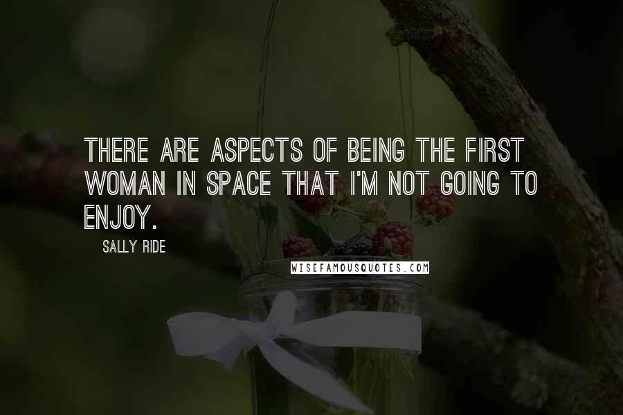 Sally Ride Quotes: There are aspects of being the first woman in space that I'm not going to enjoy.