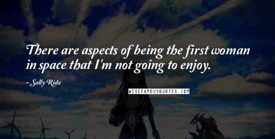 Sally Ride Quotes: There are aspects of being the first woman in space that I'm not going to enjoy.
