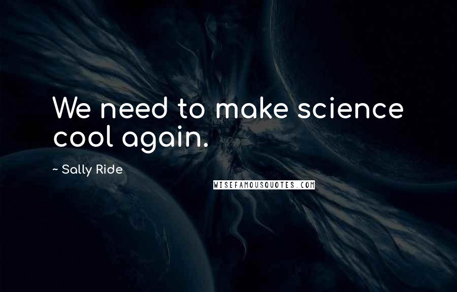 Sally Ride Quotes: We need to make science cool again.