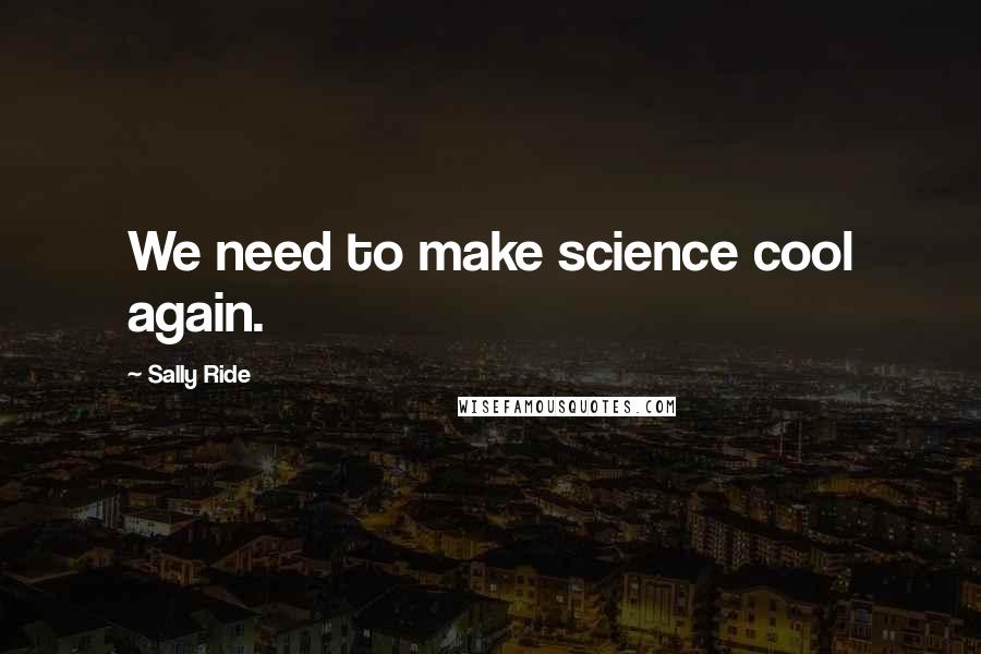 Sally Ride Quotes: We need to make science cool again.