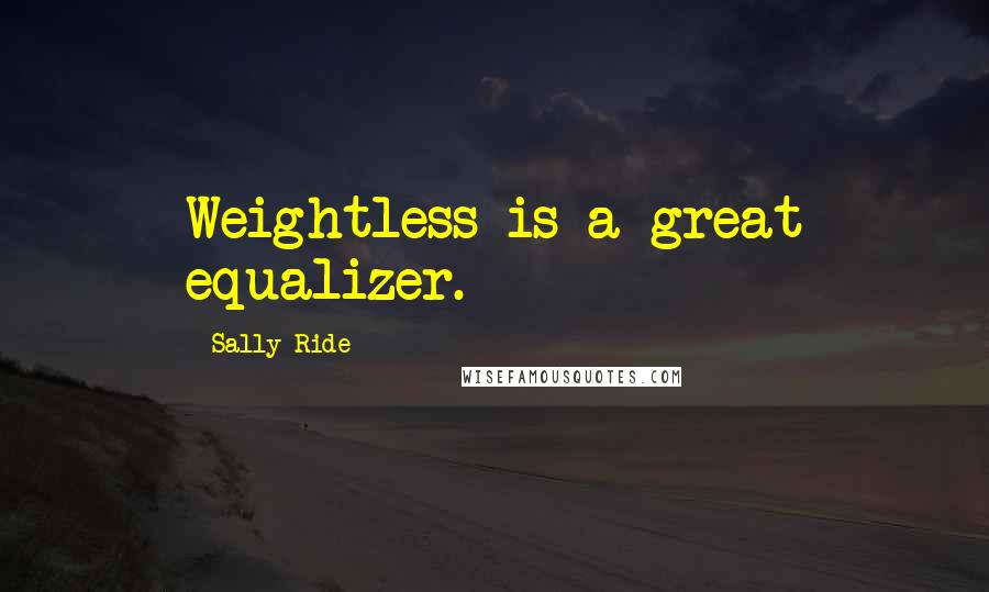 Sally Ride Quotes: Weightless is a great equalizer.