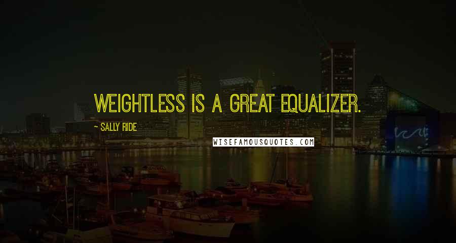 Sally Ride Quotes: Weightless is a great equalizer.