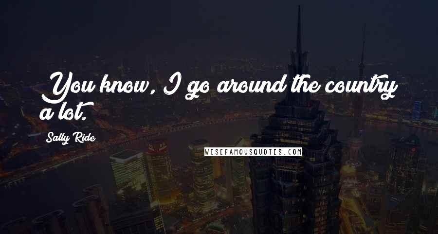 Sally Ride Quotes: You know, I go around the country a lot.