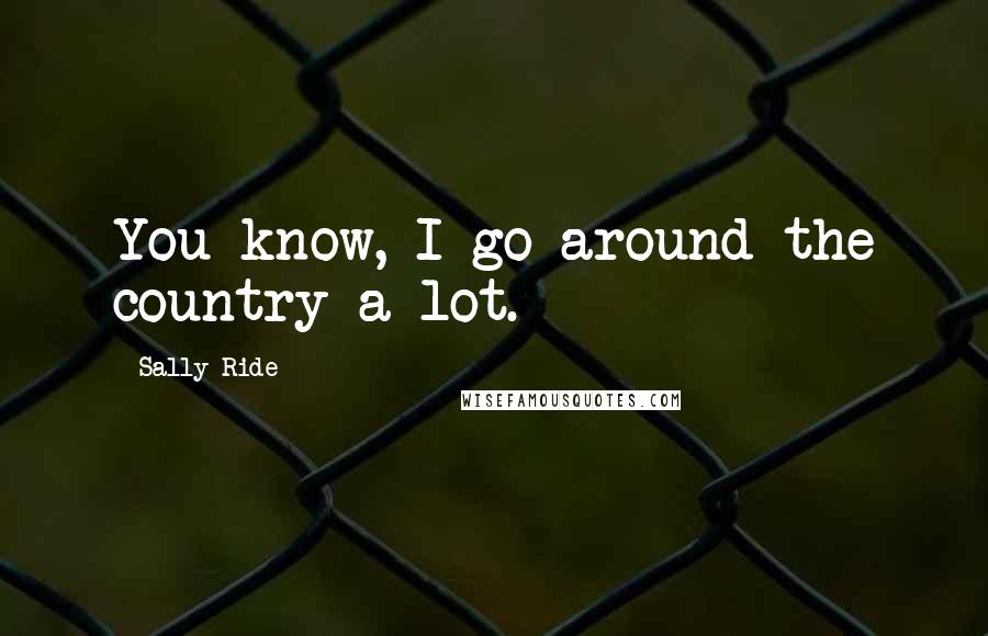 Sally Ride Quotes: You know, I go around the country a lot.