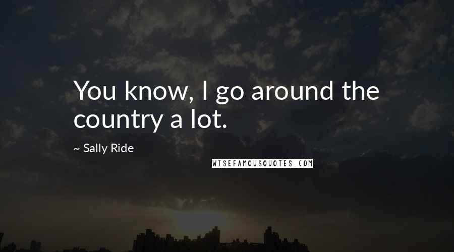 Sally Ride Quotes: You know, I go around the country a lot.