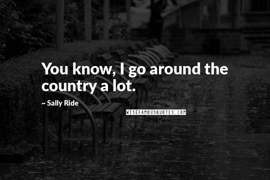 Sally Ride Quotes: You know, I go around the country a lot.