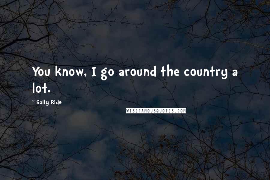 Sally Ride Quotes: You know, I go around the country a lot.