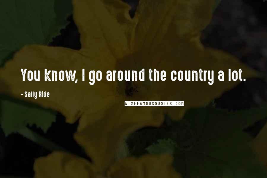 Sally Ride Quotes: You know, I go around the country a lot.