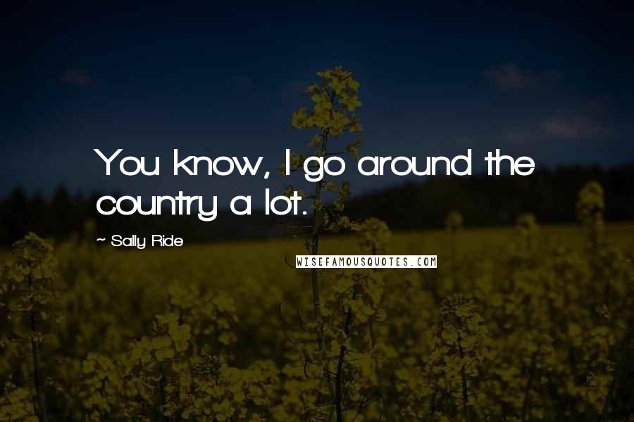Sally Ride Quotes: You know, I go around the country a lot.