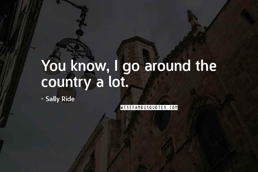 Sally Ride Quotes: You know, I go around the country a lot.