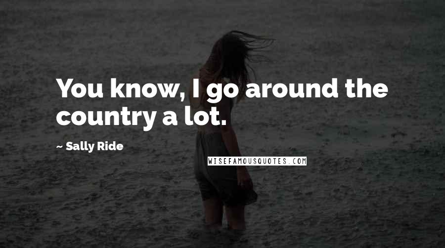 Sally Ride Quotes: You know, I go around the country a lot.