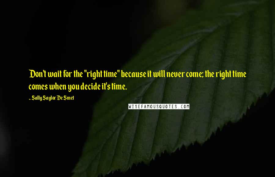 Sally Saylor De Smet Quotes: Don't wait for the "right time" because it will never come; the right time comes when you decide it's time.