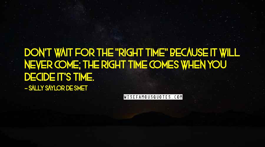 Sally Saylor De Smet Quotes: Don't wait for the "right time" because it will never come; the right time comes when you decide it's time.