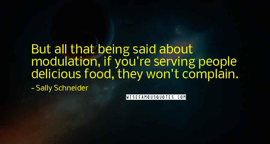 Sally Schneider Quotes: But all that being said about modulation, if you're serving people delicious food, they won't complain.