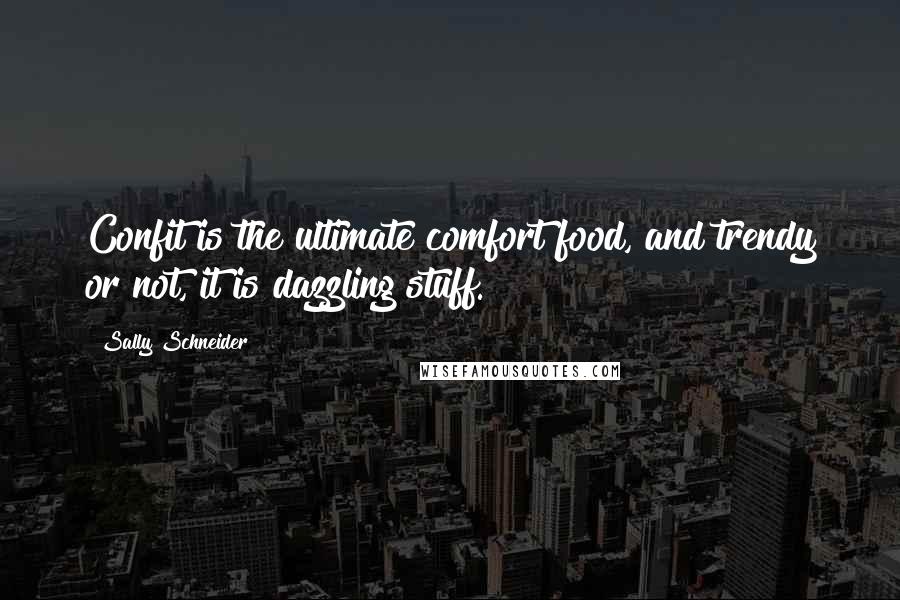 Sally Schneider Quotes: Confit is the ultimate comfort food, and trendy or not, it is dazzling stuff.